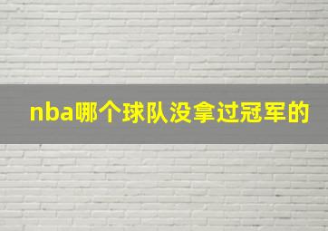 nba哪个球队没拿过冠军的