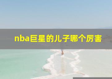 nba巨星的儿子哪个厉害