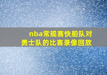 nba常规赛快船队对勇士队的比赛录像回放