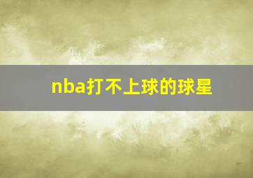 nba打不上球的球星