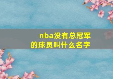 nba没有总冠军的球员叫什么名字