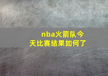 nba火箭队今天比赛结果如何了