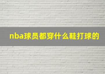 nba球员都穿什么鞋打球的