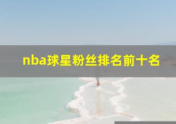 nba球星粉丝排名前十名