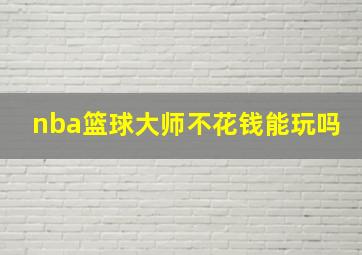 nba篮球大师不花钱能玩吗