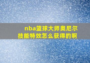 nba篮球大师奥尼尔技能特效怎么获得的啊