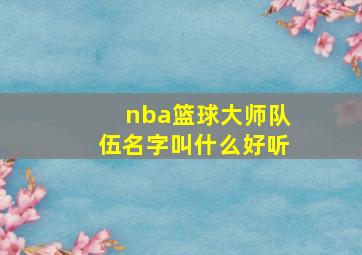 nba篮球大师队伍名字叫什么好听