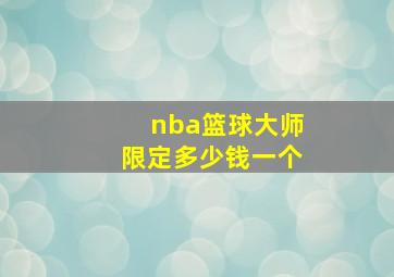 nba篮球大师限定多少钱一个