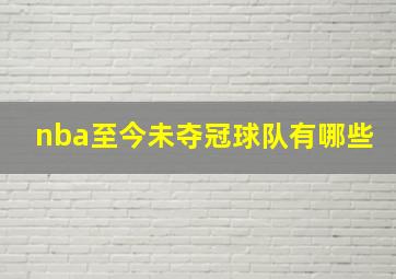 nba至今未夺冠球队有哪些