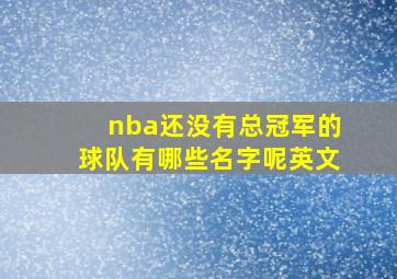 nba还没有总冠军的球队有哪些名字呢英文