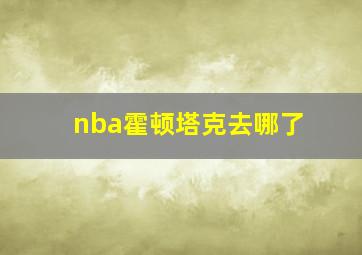 nba霍顿塔克去哪了