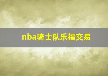 nba骑士队乐福交易