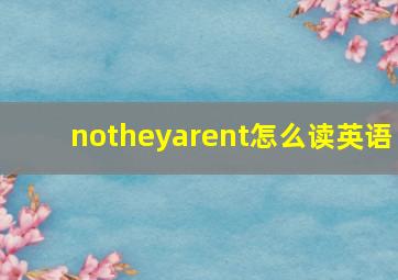 notheyarent怎么读英语