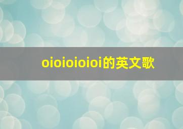 oioioioioi的英文歌