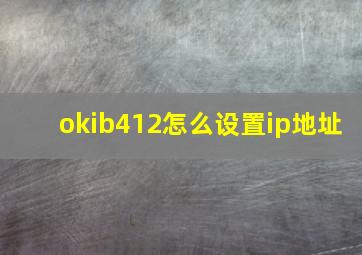 okib412怎么设置ip地址