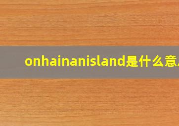 onhainanisland是什么意思