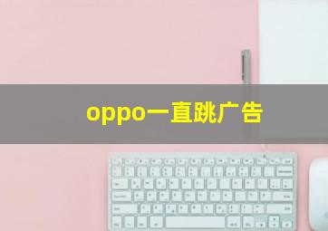 oppo一直跳广告