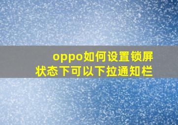 oppo如何设置锁屏状态下可以下拉通知栏