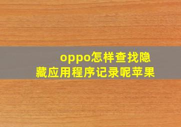 oppo怎样查找隐藏应用程序记录呢苹果