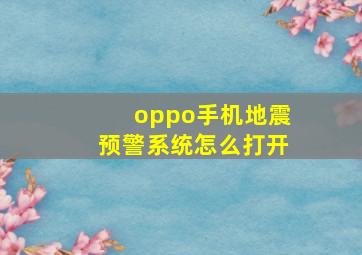 oppo手机地震预警系统怎么打开