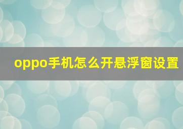 oppo手机怎么开悬浮窗设置