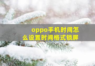 oppo手机时间怎么设置时间格式锁屏