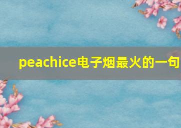 peachice电子烟最火的一句