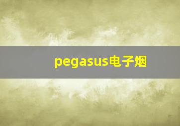 pegasus电子烟