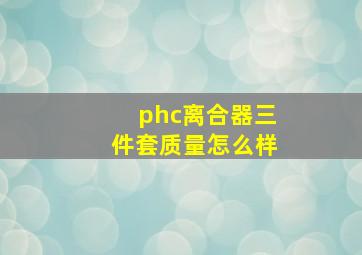 phc离合器三件套质量怎么样