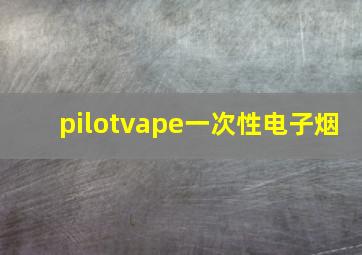 pilotvape一次性电子烟