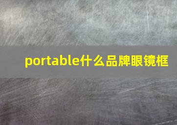 portable什么品牌眼镜框