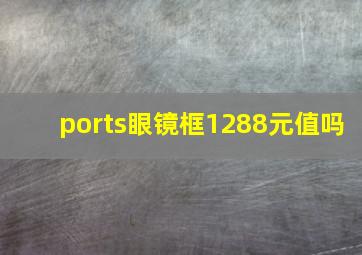 ports眼镜框1288元值吗