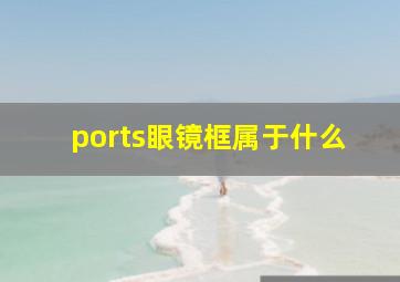 ports眼镜框属于什么