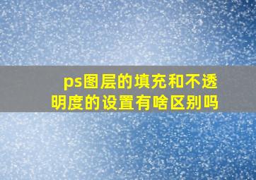 ps图层的填充和不透明度的设置有啥区别吗