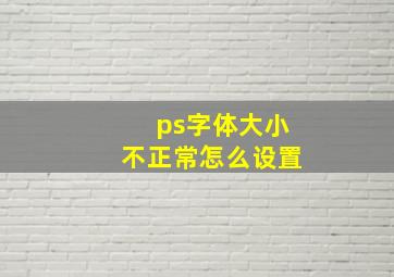 ps字体大小不正常怎么设置