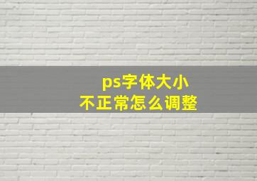 ps字体大小不正常怎么调整