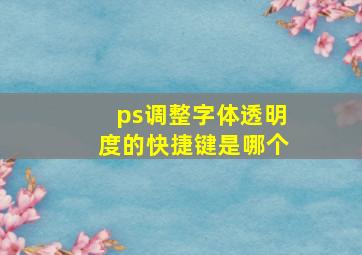 ps调整字体透明度的快捷键是哪个