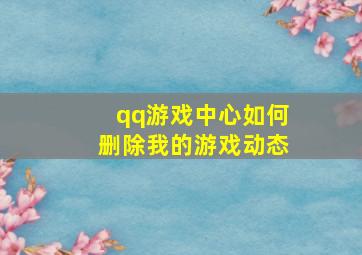 qq游戏中心如何删除我的游戏动态