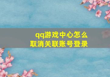 qq游戏中心怎么取消关联账号登录