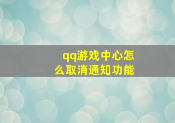 qq游戏中心怎么取消通知功能