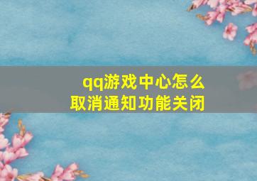 qq游戏中心怎么取消通知功能关闭