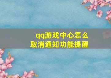 qq游戏中心怎么取消通知功能提醒