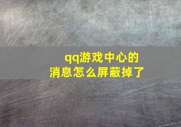 qq游戏中心的消息怎么屏蔽掉了