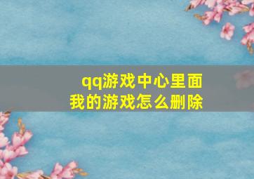 qq游戏中心里面我的游戏怎么删除