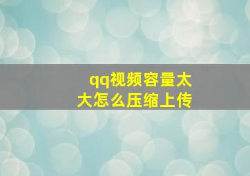 qq视频容量太大怎么压缩上传