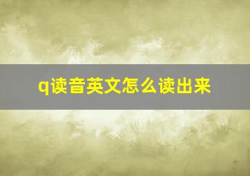 q读音英文怎么读出来