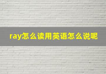 ray怎么读用英语怎么说呢