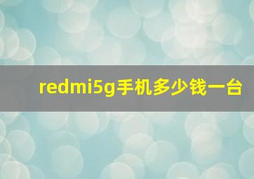 redmi5g手机多少钱一台