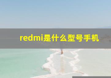 redmi是什么型号手机