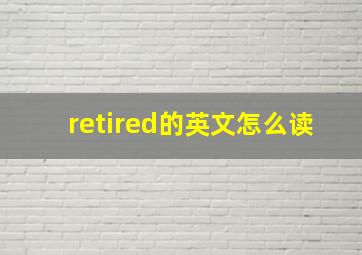 retired的英文怎么读